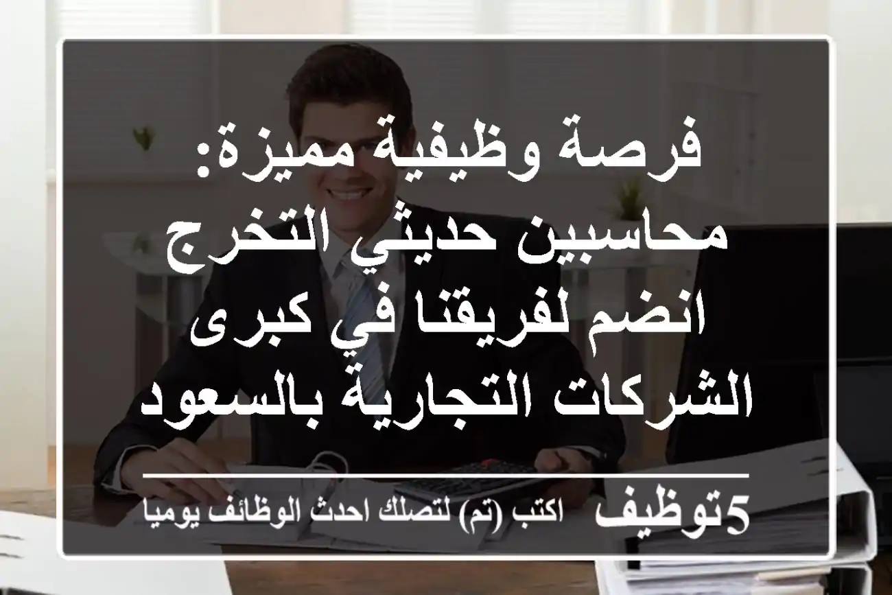 فرصة وظيفية مميزة: محاسبين حديثي التخرج - انضم لفريقنا في كبرى الشركات التجارية بالسعودية!