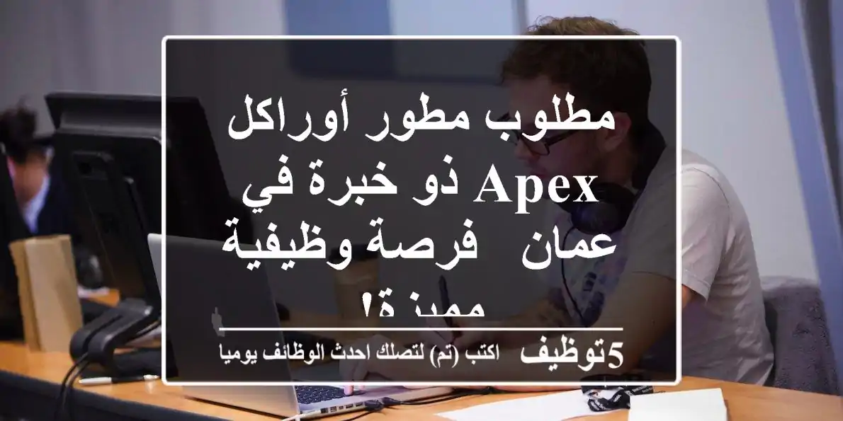 مطلوب مطور أوراكل APEX ذو خبرة في عمان - فرصة وظيفية مميزة!