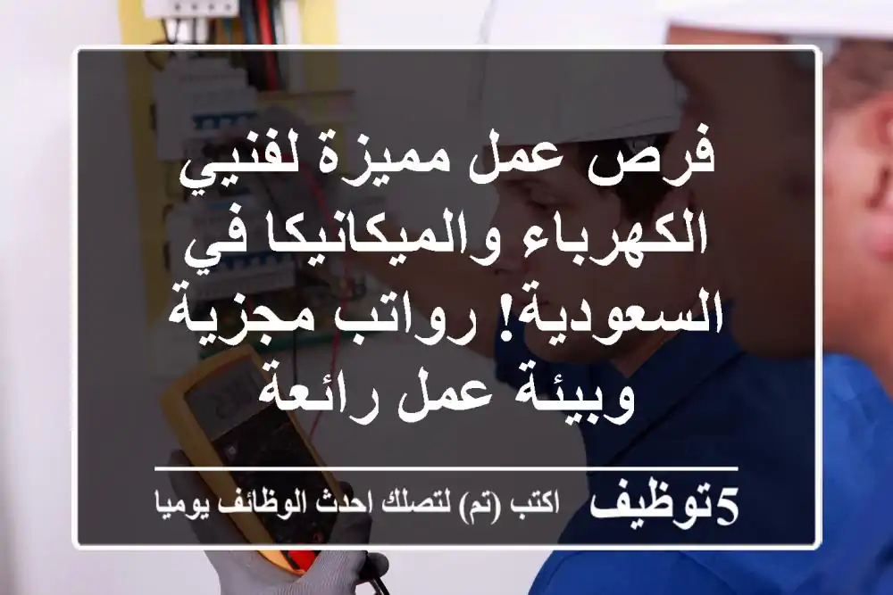 فرص عمل مميزة لفنيي الكهرباء والميكانيكا في السعودية! رواتب مجزية وبيئة عمل رائعة