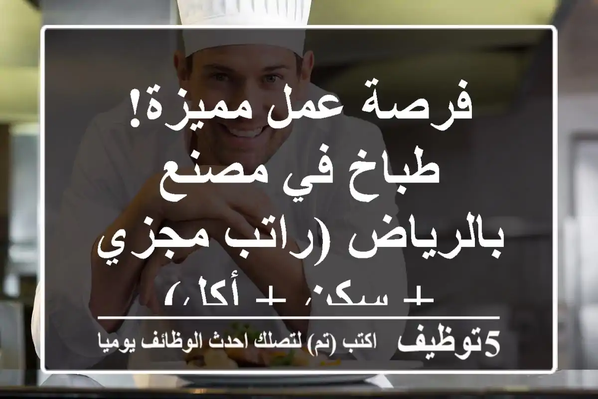 فرصة عمل مميزة! طباخ في مصنع بالرياض (راتب مجزي + سكن + أكل)