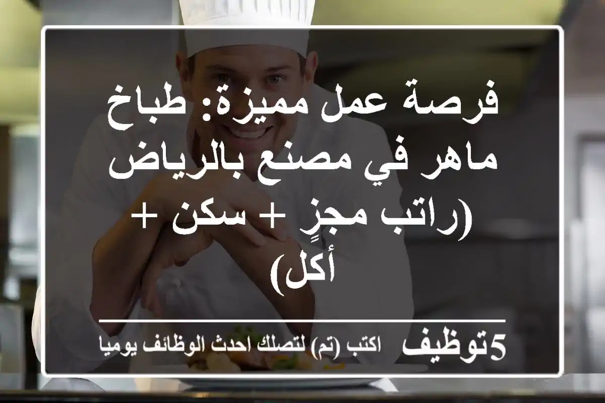 فرصة عمل مميزة: طباخ ماهر في مصنع بالرياض (راتب مجزٍ + سكن + أكل)