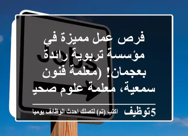 فرص عمل مميزة في مؤسسة تربوية رائدة بعجمان! (معلمة فنون سمعية، معلمة علوم صحية)