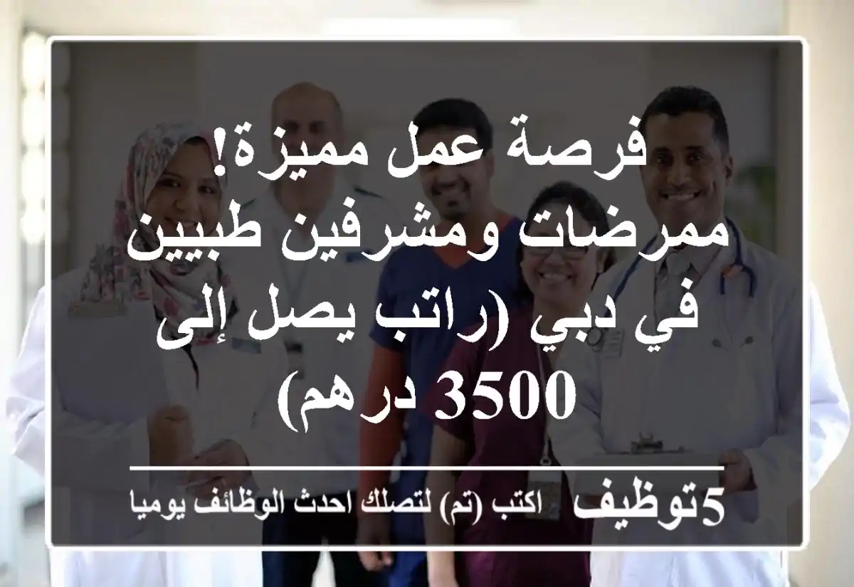 فرصة عمل مميزة! ممرضات ومشرفين طبيين في دبي (راتب يصل إلى 3500 درهم)