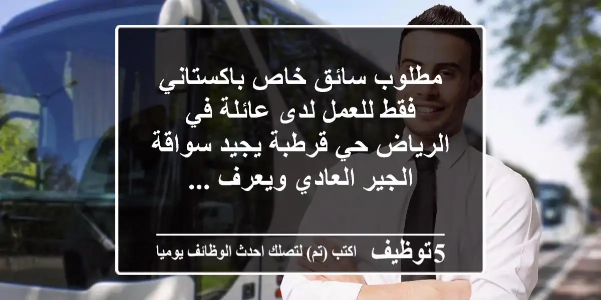 مطلوب سائق خاص باكستاني فقط للعمل لدى عائلة في الرياض حي قرطبة يجيد سواقة الجير العادي ويعرف ...