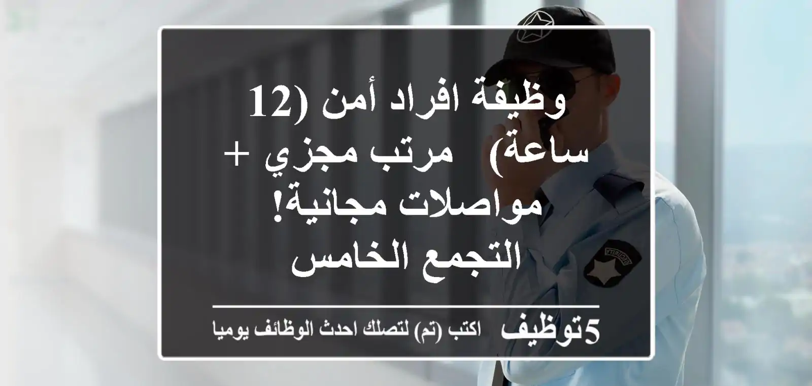 وظيفة افراد أمن (12 ساعة) - مرتب مجزي + مواصلات مجانية! - التجمع الخامس