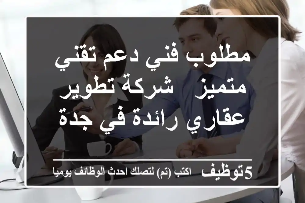 مطلوب فني دعم تقني متميز - شركة تطوير عقاري رائدة في جدة