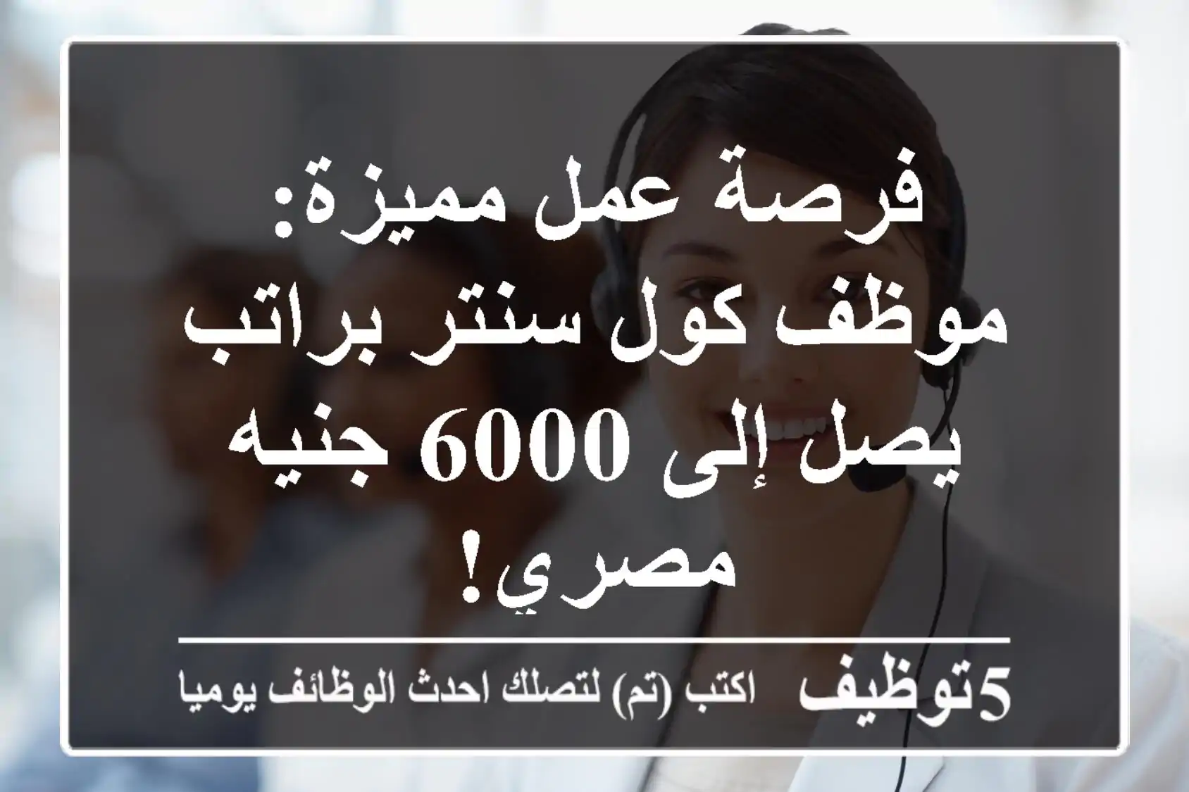 فرصة عمل مميزة: موظف كول سنتر براتب يصل إلى 6000 جنيه مصري!