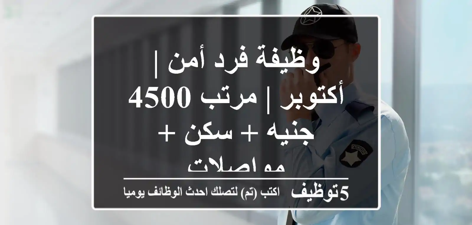 وظيفة فرد أمن | أكتوبر | مرتب 4500 جنيه + سكن + مواصلات