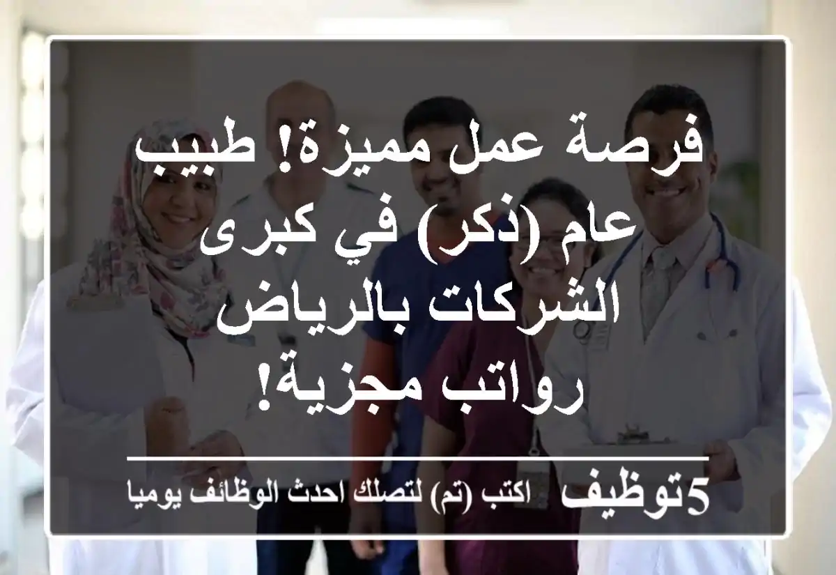 فرصة عمل مميزة! طبيب عام (ذكر) في كبرى الشركات بالرياض - رواتب مجزية!