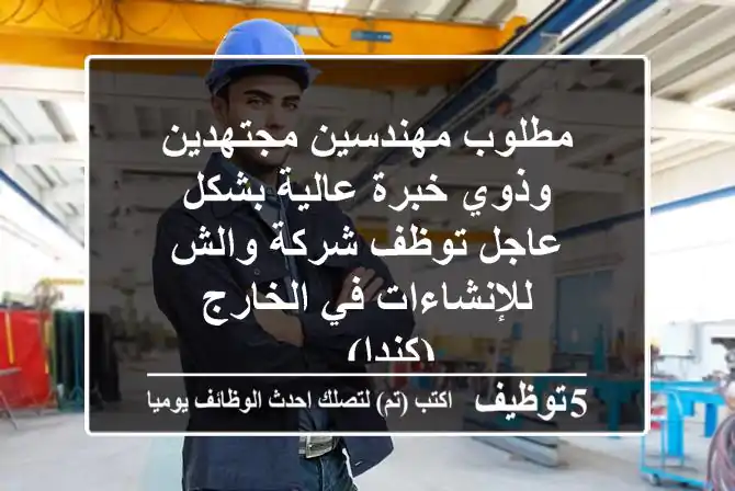 مطلوب مهندسين مجتهدين وذوي خبرة عالية بشكل عاجل توظف شركة والش للإنشاءات في الخارج (كندا) ...