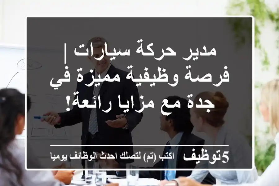 مدير حركة سيارات | فرصة وظيفية مميزة في جدة مع مزايا رائعة!