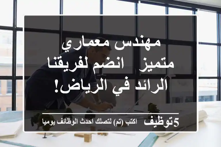 مهندس معماري متميز - انضم لفريقنا الرائد في الرياض!