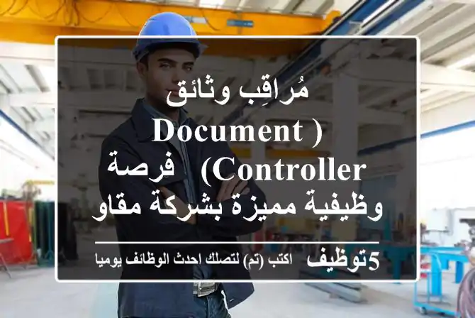 مُراقِب وثائق (Document Controller) - فرصة وظيفية مميزة بشركة مقاولات رائدة في السعودية