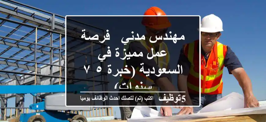 مهندس مدني - فرصة عمل مميزة في السعودية (خبرة ٥-٧ سنوات)