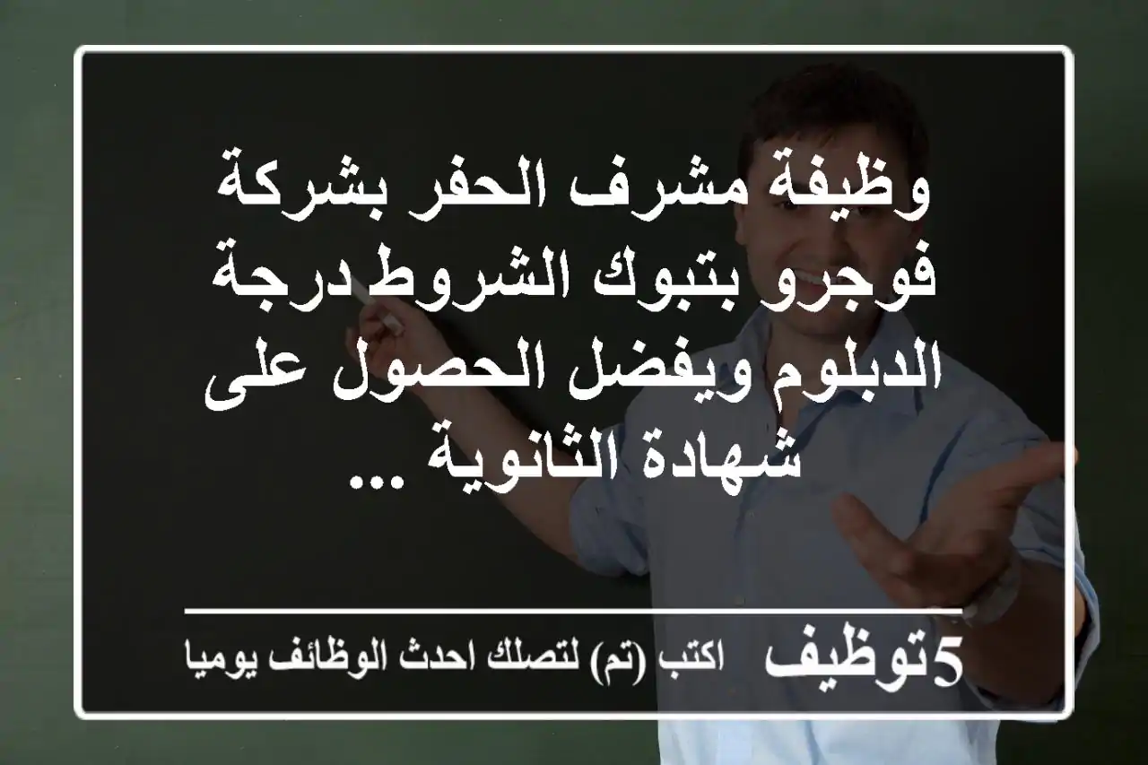 وظيفة مشرف الحفر بشركة فوجرو بتبوك الشروط درجة الدبلوم ويفضل الحصول على شهادة الثانوية ...