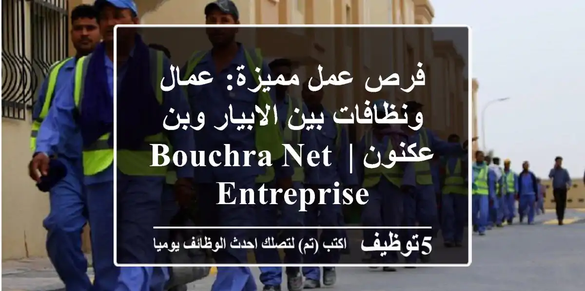 فرص عمل مميزة: عمال ونظافات بين الابيار وبن عكنون | Bouchra Net Entreprise