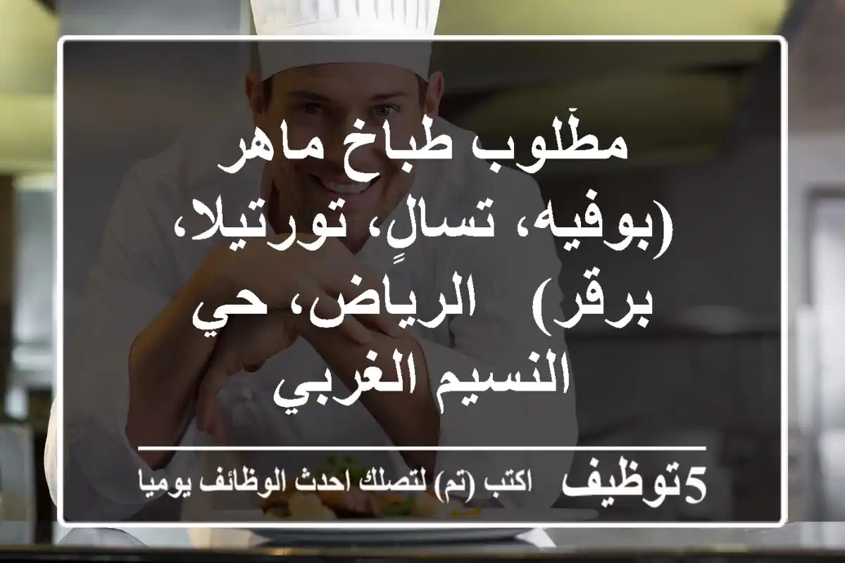 مطْلوب طباخ ماهر (بوفيه، تسالٍ، تورتيلا، برقر) - الرياض، حي النسيم الغربي