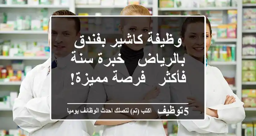 وظيفة كاشير بفندق بالرياض - خبرة سنة فأكثر - فرصة مميزة!