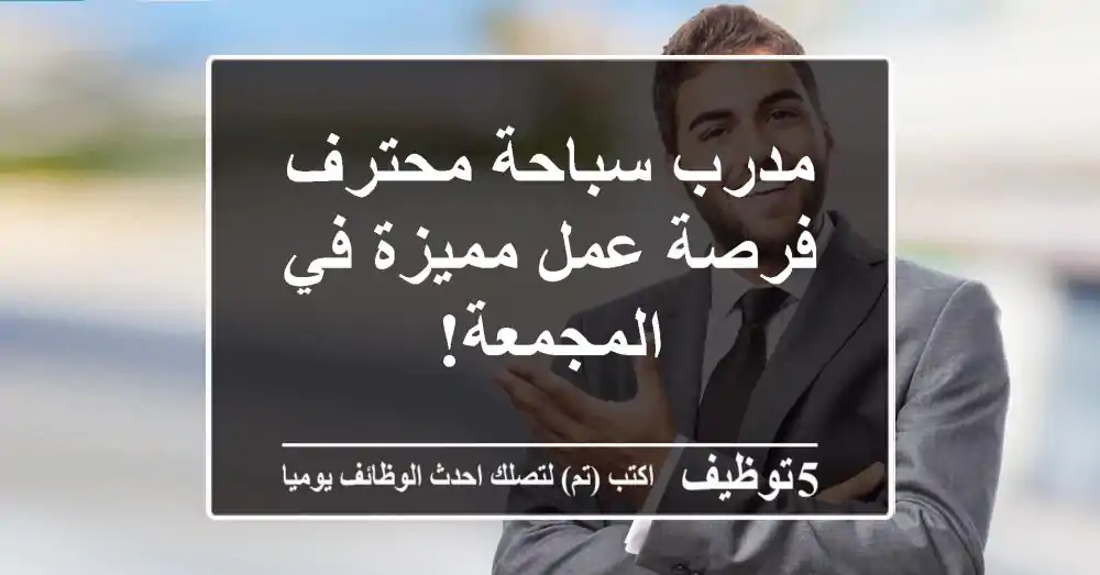 مدرب سباحة محترف - فرصة عمل مميزة في المجمعة!