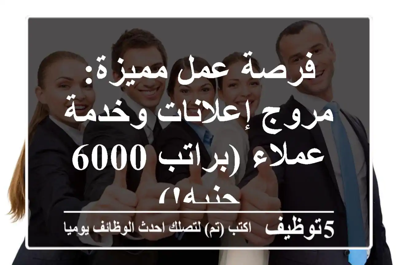 فرصة عمل مميزة: مروج إعلانات وخدمة عملاء (براتب 6000 جنيه!)