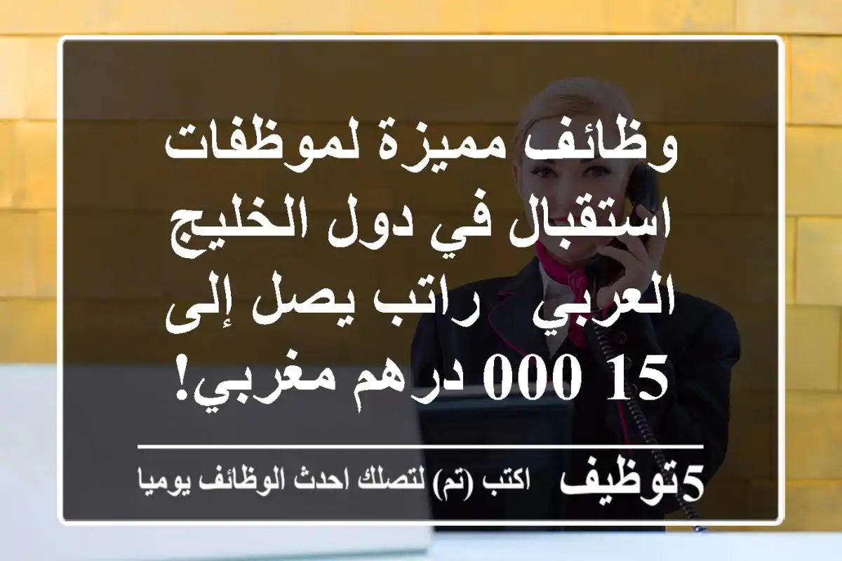 وظائف مميزة لموظفات استقبال في دول الخليج العربي - راتب يصل إلى 15,000 درهم مغربي!