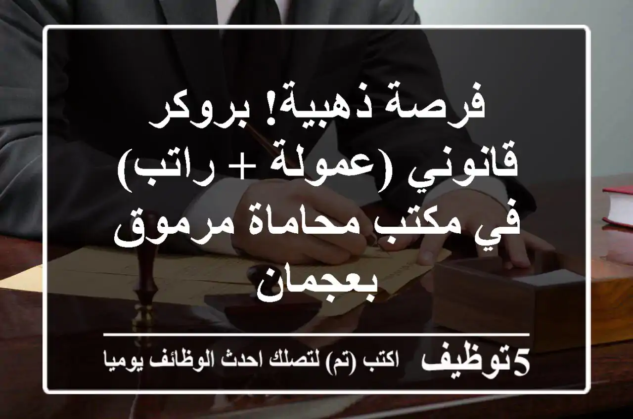 فرصة ذهبية! بروكر قانوني (عمولة + راتب) في مكتب محاماة مرموق بعجمان