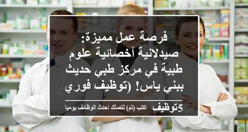 فرصة عمل مميزة: صيدلانية/أخصائية علوم طبية في مركز طبي حديث ببني ياس! (توظيف فوري)