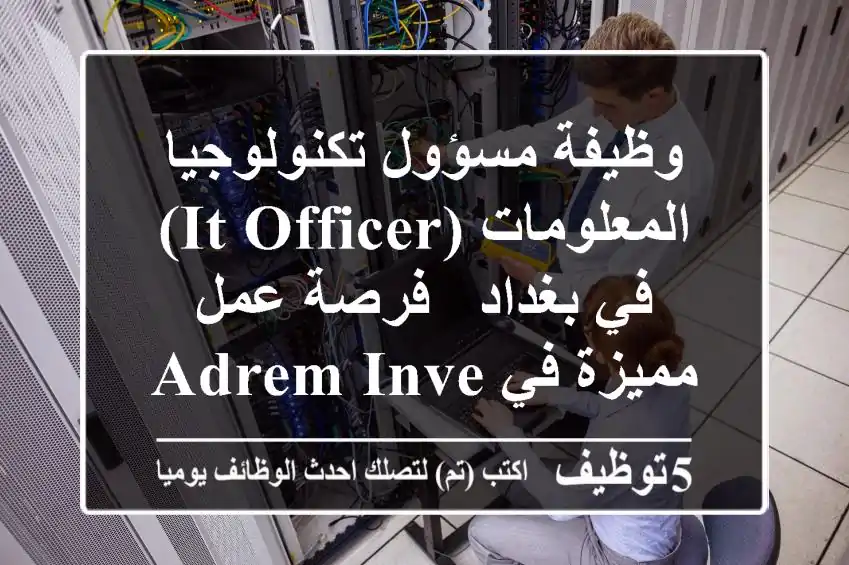 وظيفة مسؤول تكنولوجيا المعلومات (IT Officer) في بغداد - فرصة عمل مميزة في Adrem Invest