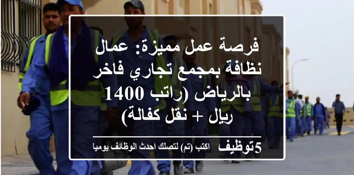 فرصة عمل مميزة: عمال نظافة بمجمع تجاري فاخر بالرياض (راتب 1400 ريال + نقل كفالة)