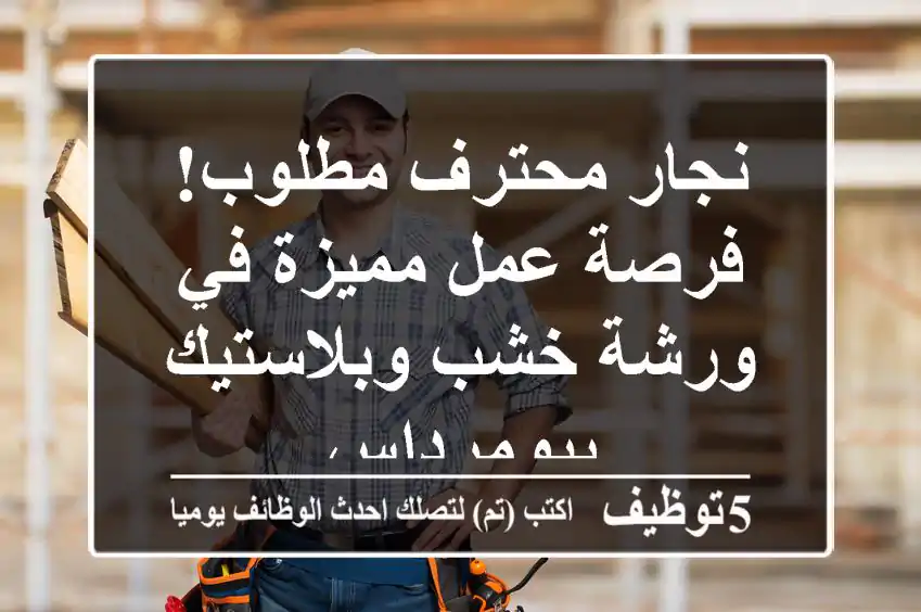 نجار محترف مطلوب! فرصة عمل مميزة في ورشة خشب وبلاستيك ببومرداس