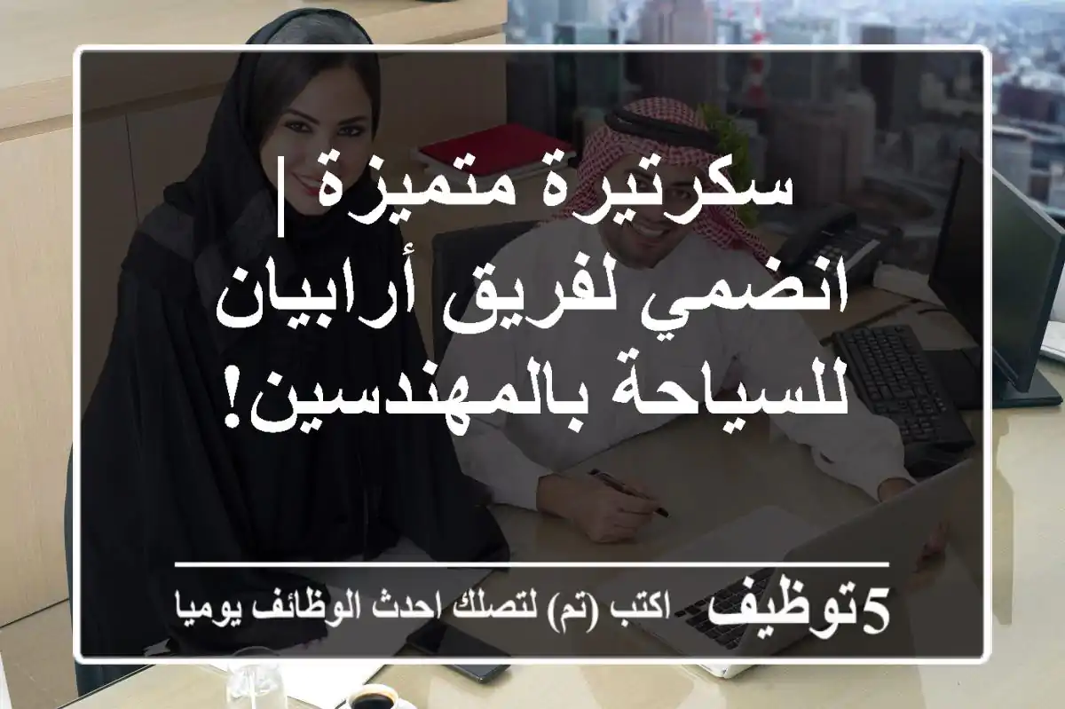 سكرتيرة متميزة | انضمي لفريق أرابيان للسياحة بالمهندسين!
