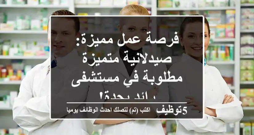 فرصة عمل مميزة: صيدلانية متميزة مطلوبة في مستشفى رائد بجدة!