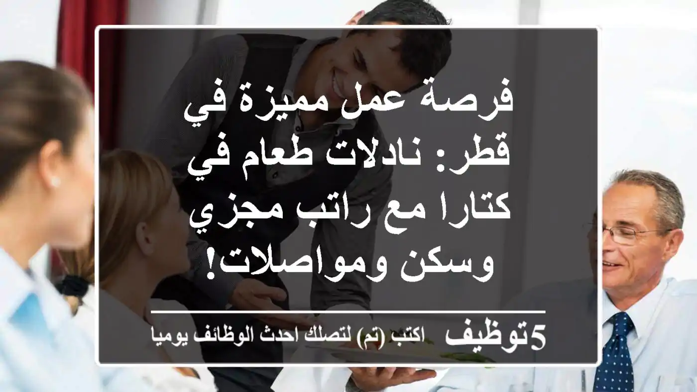 فرصة عمل مميزة في قطر: نادلات طعام في كتارا مع راتب مجزي وسكن ومواصلات!
