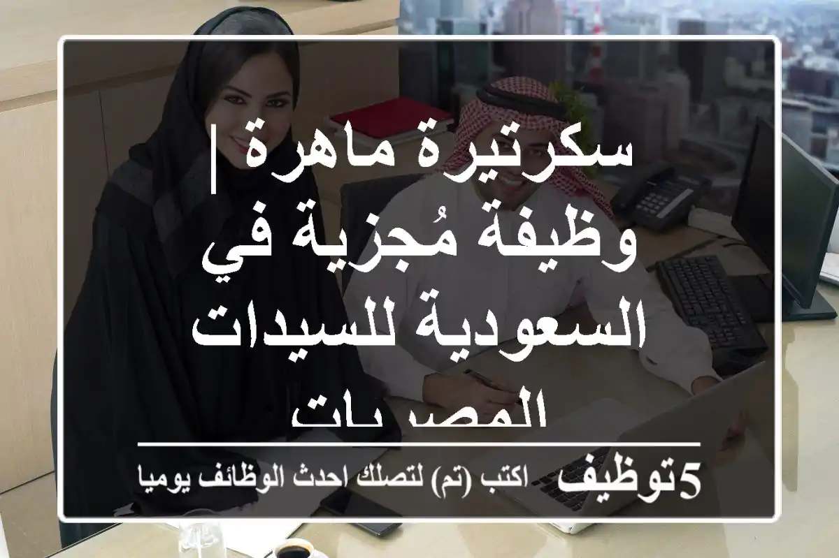 سكرتيرة ماهرة | وظيفة مُجزية في السعودية للسيدات المصريات