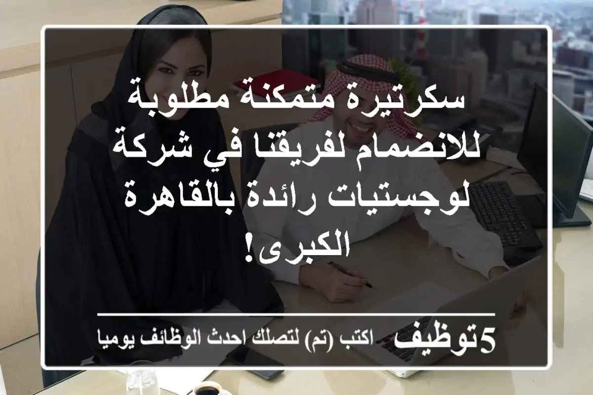 سكرتيرة متمكنة مطلوبة للانضمام لفريقنا في شركة لوجستيات رائدة بالقاهرة الكبرى!