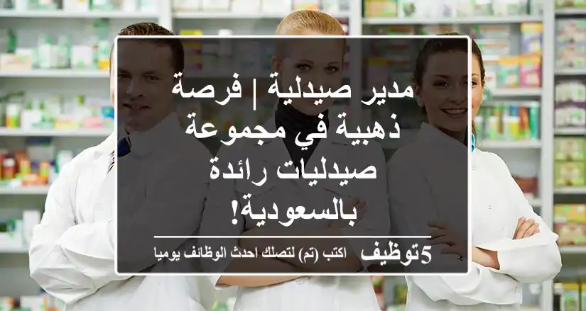 مدير صيدلية | فرصة ذهبية في مجموعة صيدليات رائدة بالسعودية!