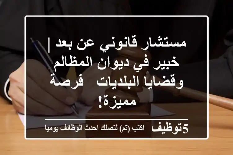مستشار قانوني عن بعد | خبير في ديوان المظالم وقضايا البلديات - فرصة مميزة!