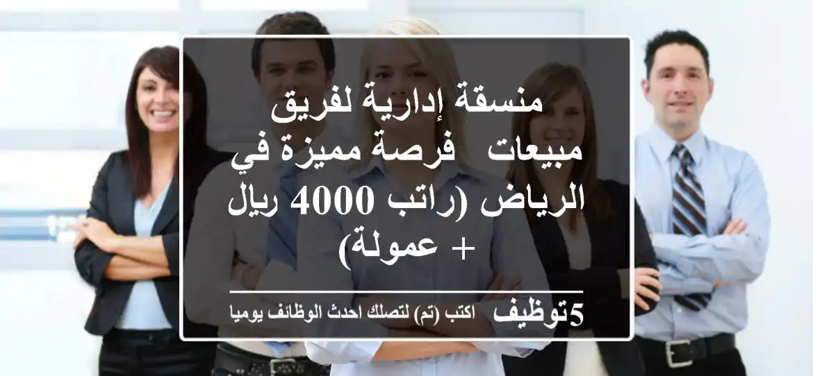 منسقة إدارية لفريق مبيعات - فرصة مميزة في الرياض (راتب 4000 ريال + عمولة)