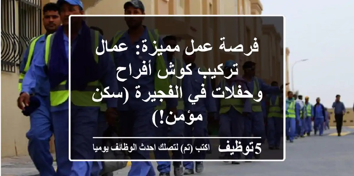 فرصة عمل مميزة: عمال تركيب كوش أفراح وحفلات في الفجيرة (سكن مؤمن!)