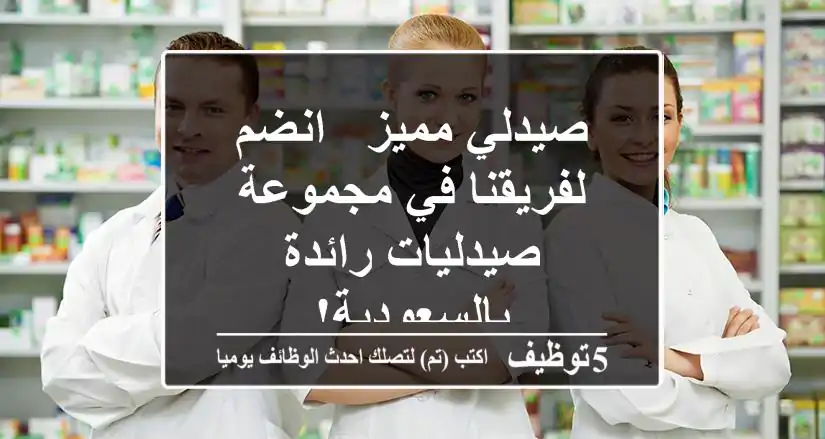 صيدلي مميز - انضم لفريقنا في مجموعة صيدليات رائدة بالسعودية!
