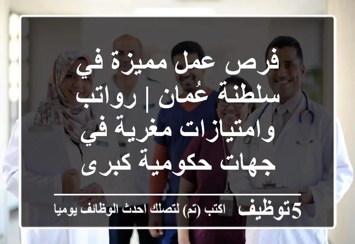 فرص عمل مميزة في سلطنة عُمان | رواتب وامتيازات مغرية في جهات حكومية كبرى
