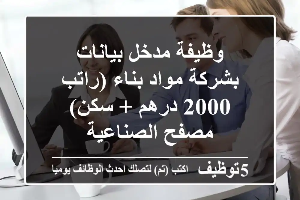 وظيفة مدخل بيانات بشركة مواد بناء (راتب 2000 درهم + سكن) - مصفح الصناعية