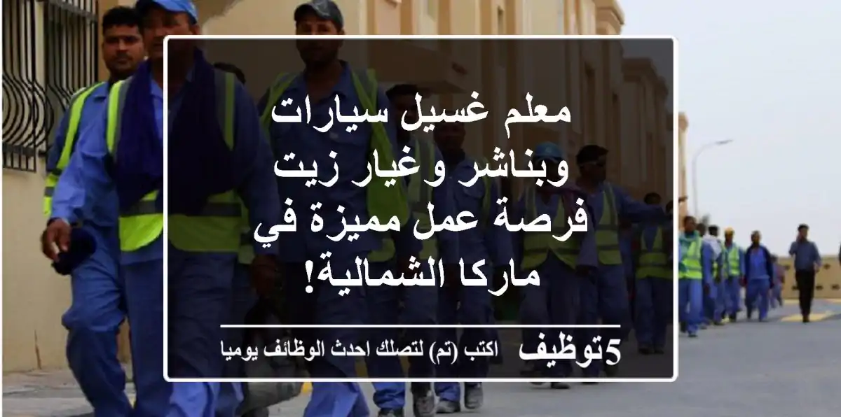 معلم غسيل سيارات وبناشر وغيار زيت - فرصة عمل مميزة في ماركا الشمالية!