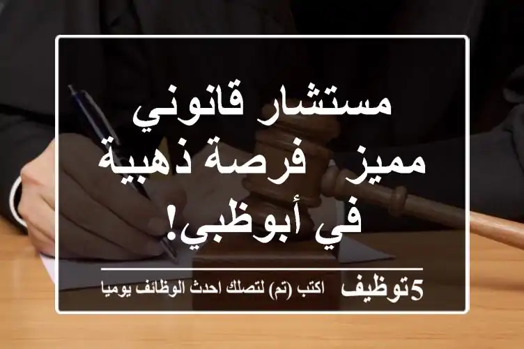 مستشار قانوني مميز - فرصة ذهبية في أبوظبي!