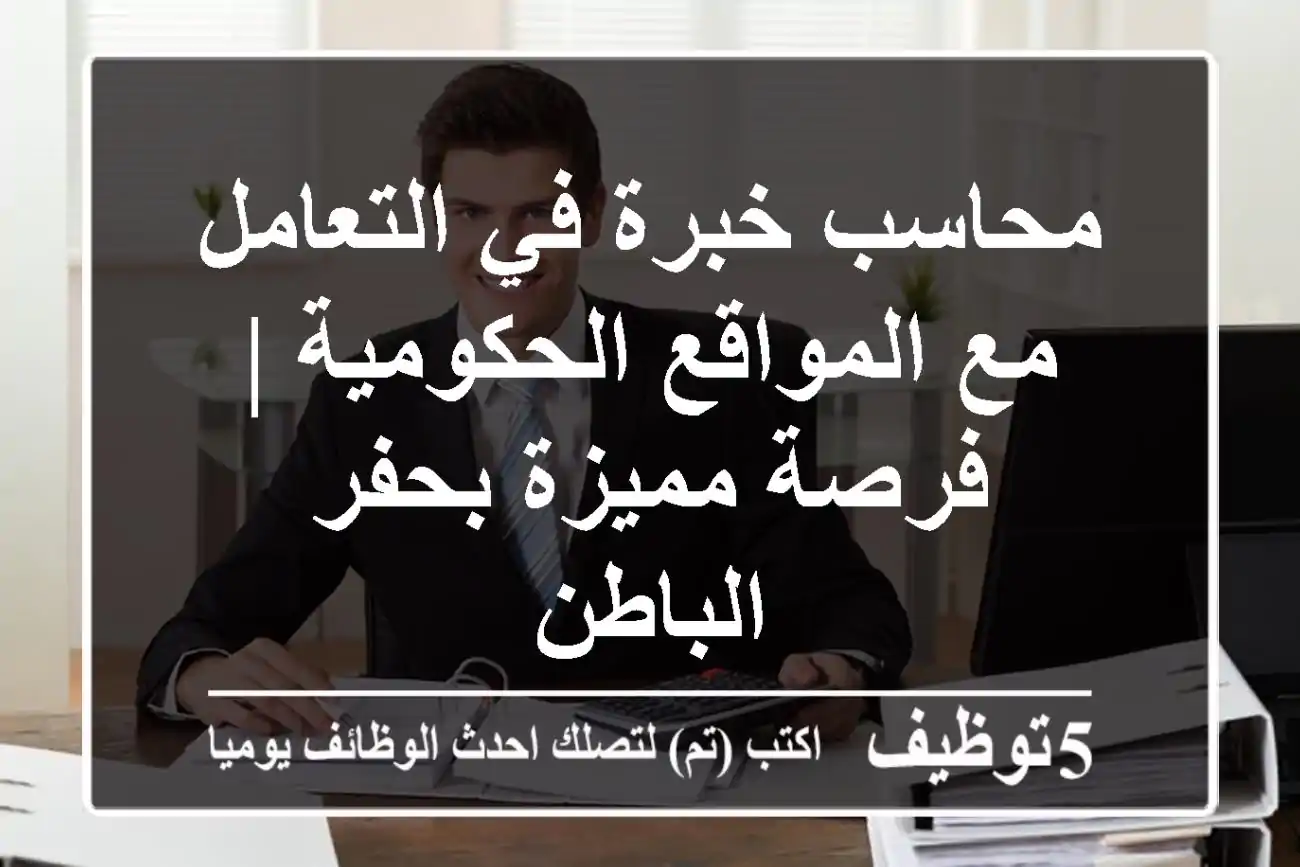 محاسب خبرة في التعامل مع المواقع الحكومية | فرصة مميزة بحفر الباطن