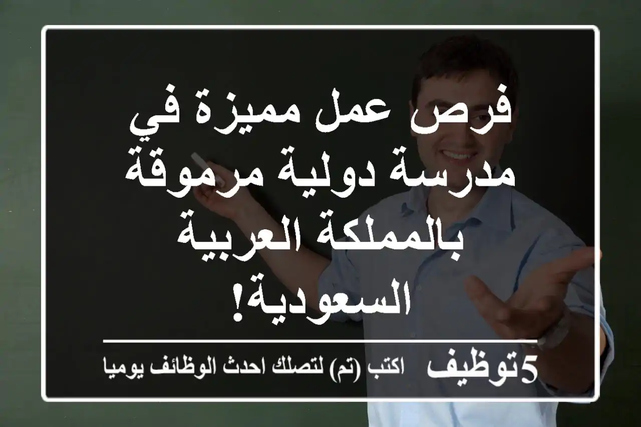 فرص عمل مميزة في مدرسة دولية مرموقة بالمملكة العربية السعودية!