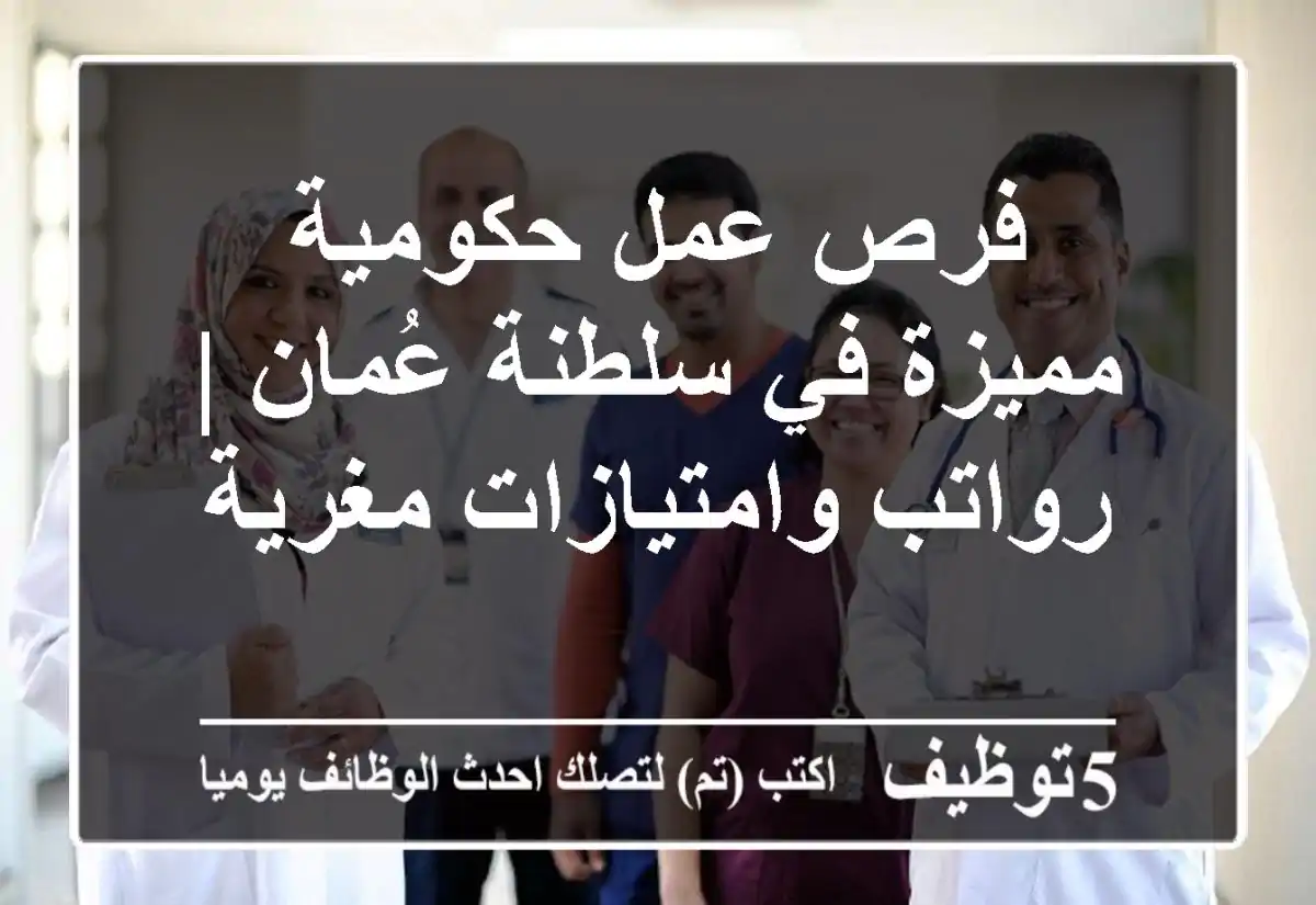 فرص عمل حكومية مميزة في سلطنة عُمان | رواتب وامتيازات مغرية