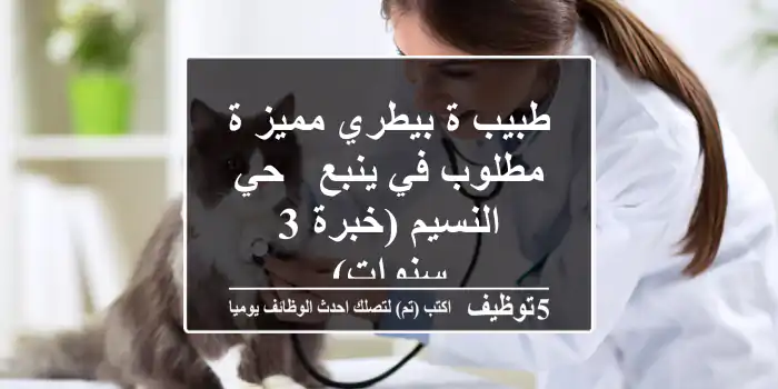 طبيب/ة بيطري مميز/ة مطلوب في ينبع - حي النسيم (خبرة 3 سنوات)