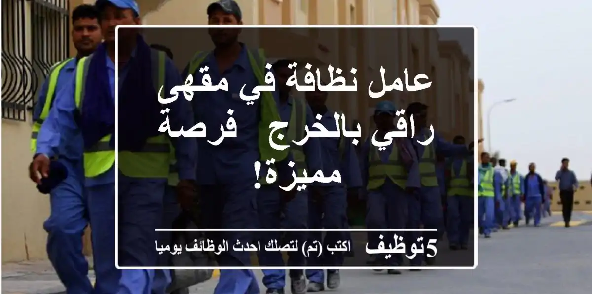 عامل نظافة في مقهى راقي بالخرج - فرصة مميزة!