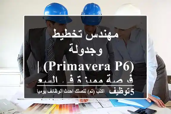 مهندس تخطيط وجدولة (Primavera P6) | فرصة مميزة في السعودية